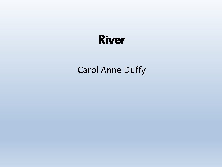 River Carol Anne Duffy The poem is