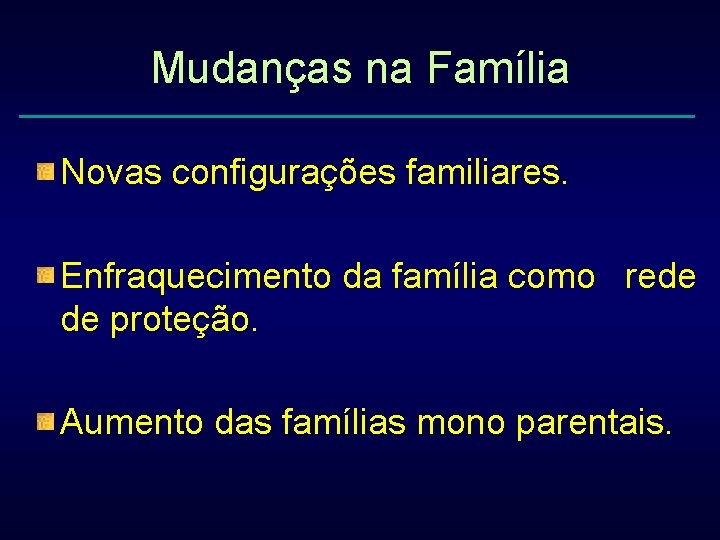 Mudanças na Família Novas configurações familiares. Enfraquecimento da família como rede de proteção. Aumento