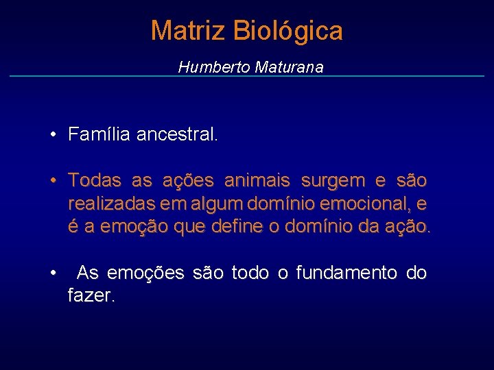 Matriz Biológica Humberto Maturana • Família ancestral. • Todas as ações animais surgem e
