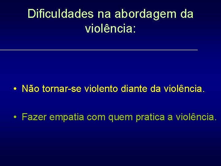 Dificuldades na abordagem da violência: • Não tornar-se violento diante da violência. • Fazer