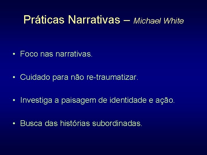 Práticas Narrativas – Michael White • Foco nas narrativas. • Cuidado para não re-traumatizar.