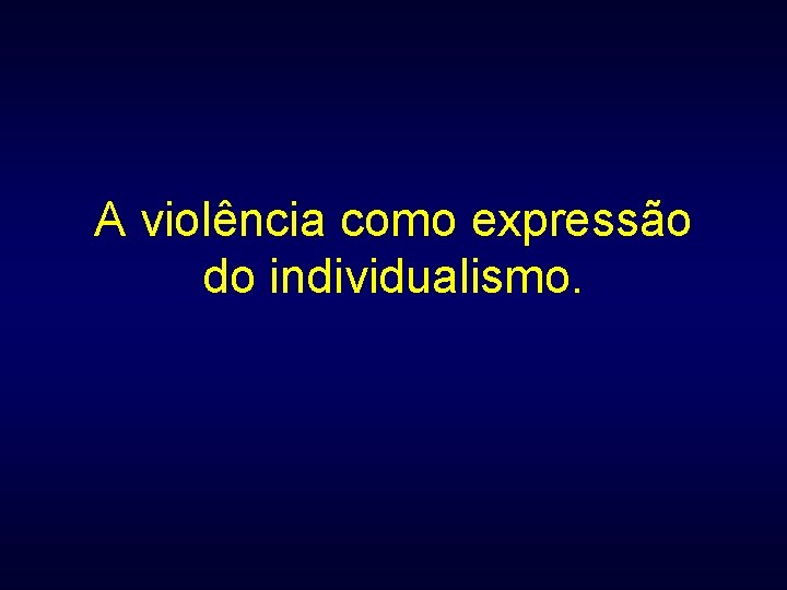 A violência como expressão do individualismo. 