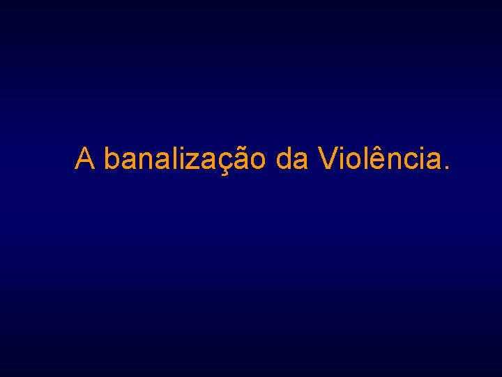 A banalização da Violência. 