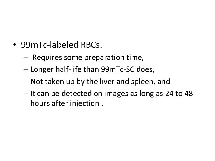  • 99 m. Tc-labeled RBCs. – Requires some preparation time, – Longer half-life