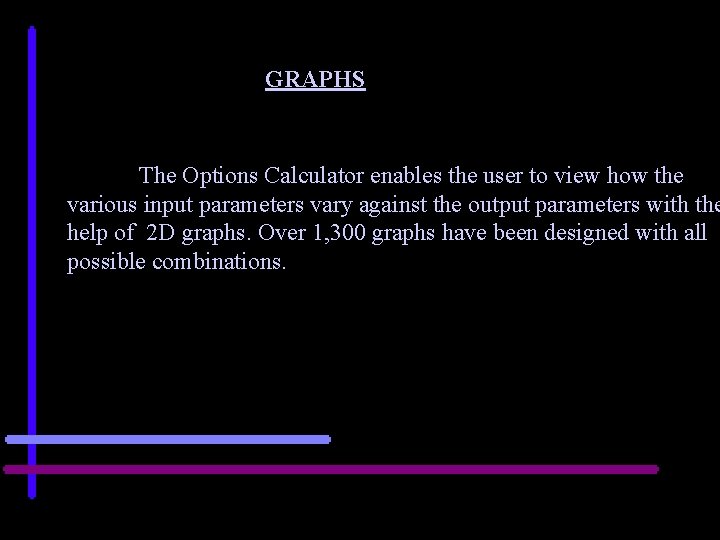 GRAPHS The Options Calculator enables the user to view how the various input parameters