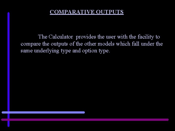 COMPARATIVE OUTPUTS The Calculator provides the user with the facility to compare the outputs