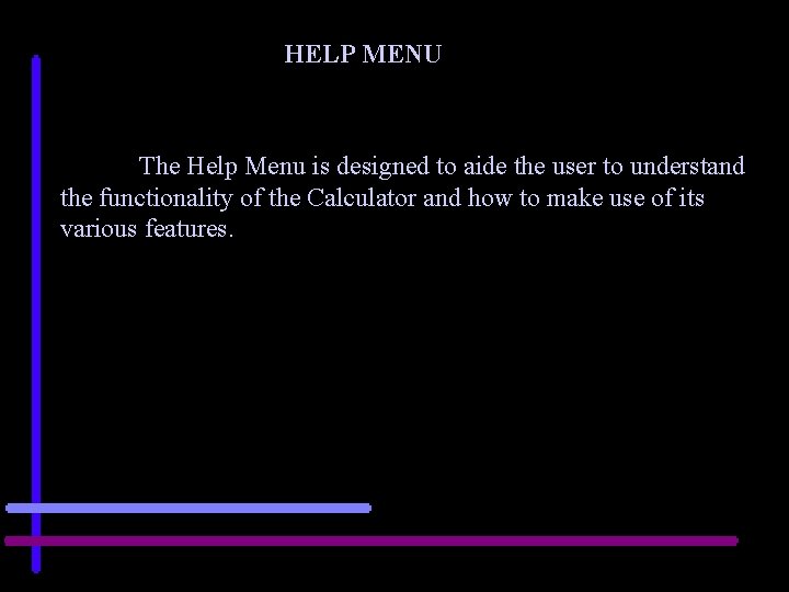 HELP MENU The Help Menu is designed to aide the user to understand the