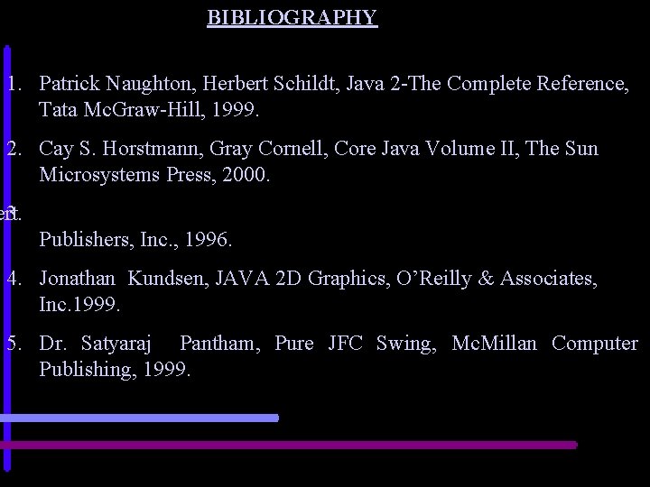BIBLIOGRAPHY 1. Patrick Naughton, Herbert Schildt, Java 2 -The Complete Reference, Tata Mc. Graw-Hill,