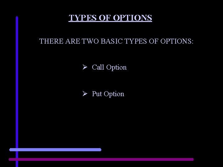 TYPES OF OPTIONS THERE ARE TWO BASIC TYPES OF OPTIONS: Ø Call Option Ø