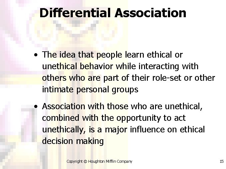 Differential Association • The idea that people learn ethical or unethical behavior while interacting