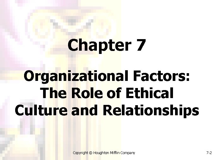 Chapter 7 Organizational Factors: The Role of Ethical Culture and Relationships Copyright © Houghton