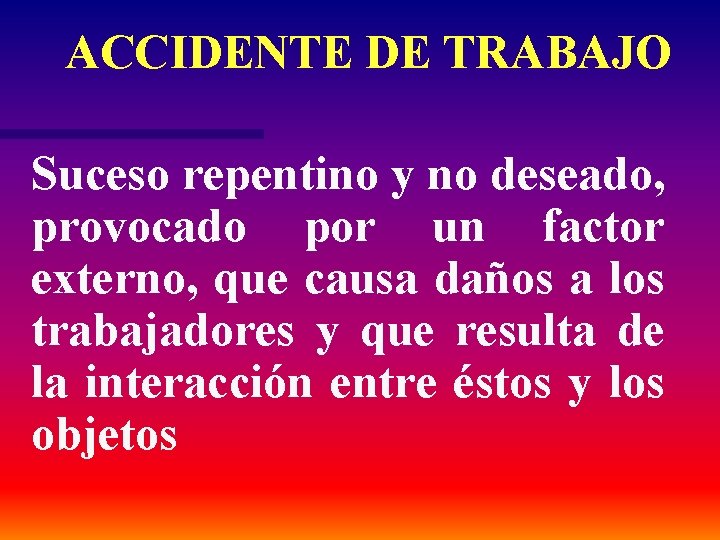 ACCIDENTE DE TRABAJO Suceso repentino y no deseado, provocado por un factor externo, que