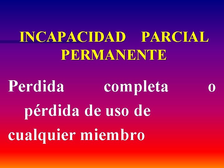 INCAPACIDAD PARCIAL PERMANENTE Perdida completa pérdida de uso de cualquier miembro o 