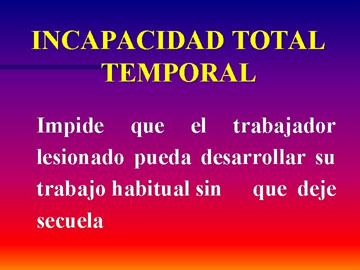 INCAPACIDAD TOTAL TEMPORAL Impide que el trabajador lesionado pueda desarrollar su trabajo habitual sin