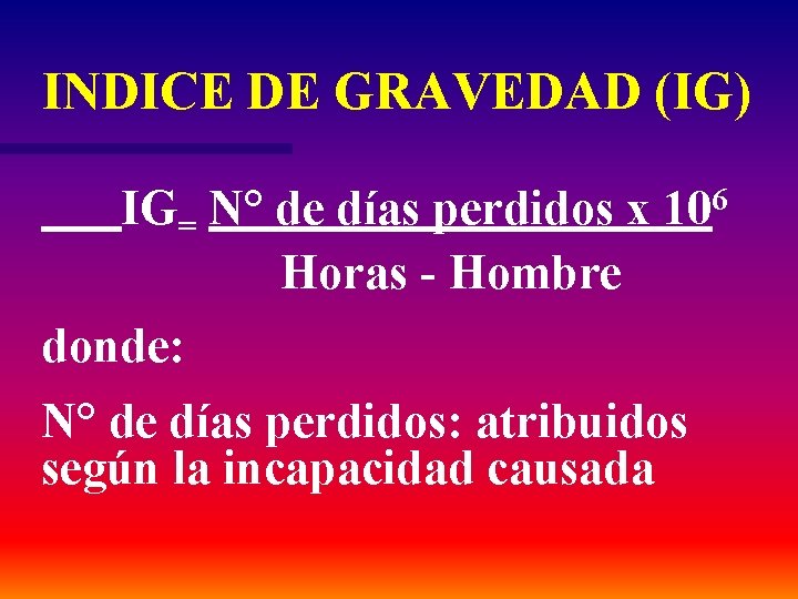 INDICE DE GRAVEDAD (IG) IG= N° de días perdidos x 106 Horas - Hombre