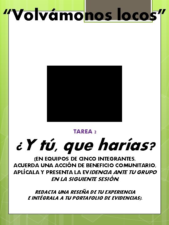 “Volvámonos locos” TAREA 2 ¿Y tú, que harías? (EN EQUIPOS DE CINCO INTEGRANTES, ACUERDA