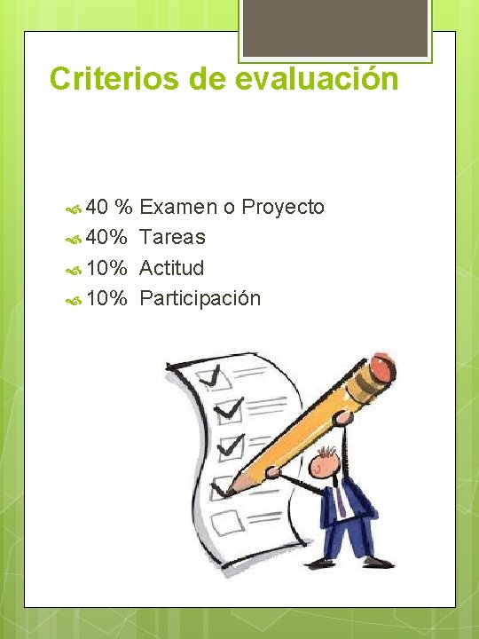 Criterios de evaluación 40 % Examen o Proyecto 40% Tareas 10% Actitud 10% Participación