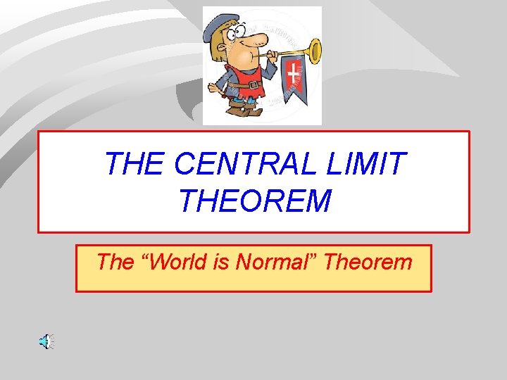 THE CENTRAL LIMIT THEOREM The “World is Normal” Theorem 