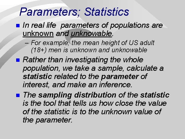 Parameters; Statistics n In real life parameters of populations are unknown and unknowable. –