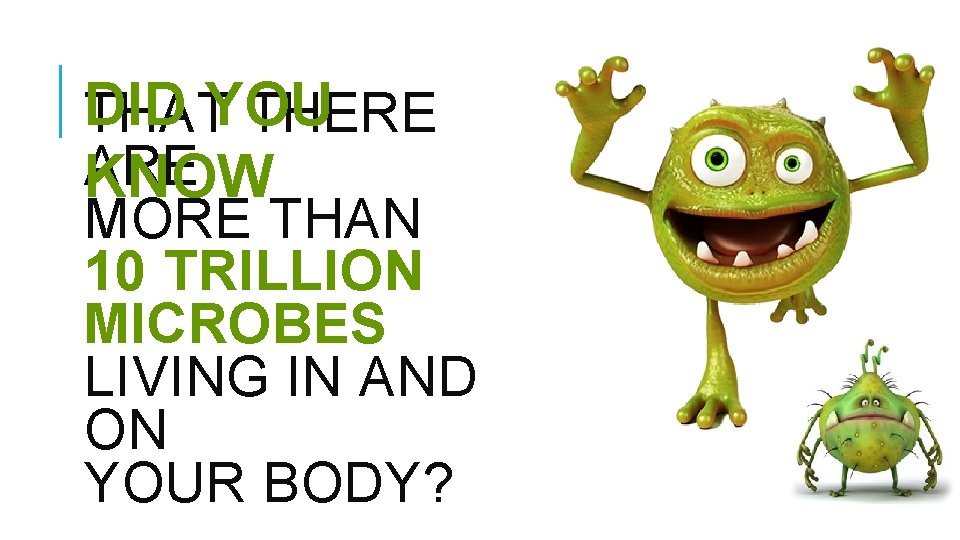 DID THATYOU THERE ARE KNOW MORE THAN 10 TRILLION MICROBES LIVING IN AND ON