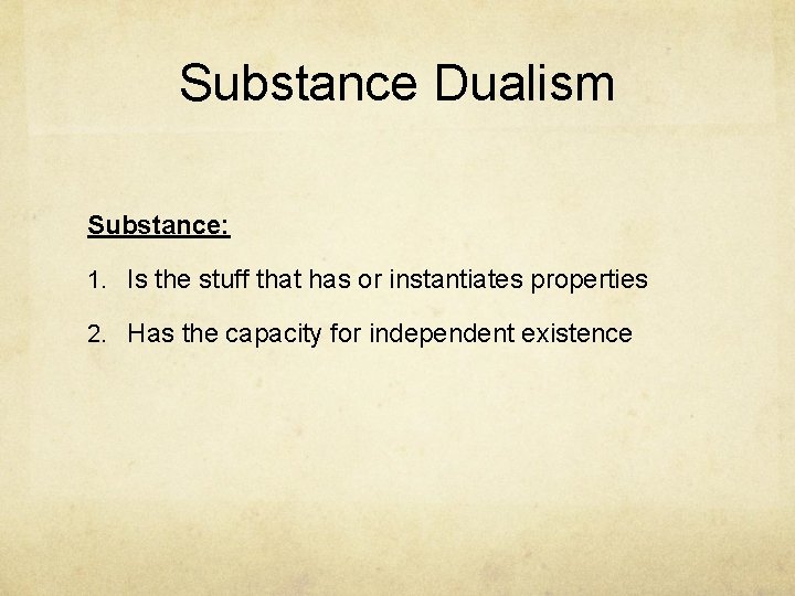 Substance Dualism Substance: 1. Is the stuff that has or instantiates properties 2. Has