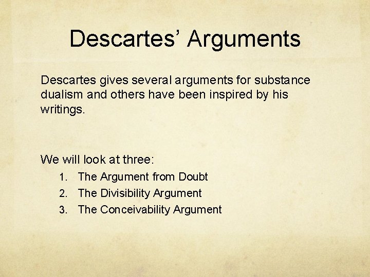 Descartes’ Arguments Descartes gives several arguments for substance dualism and others have been inspired