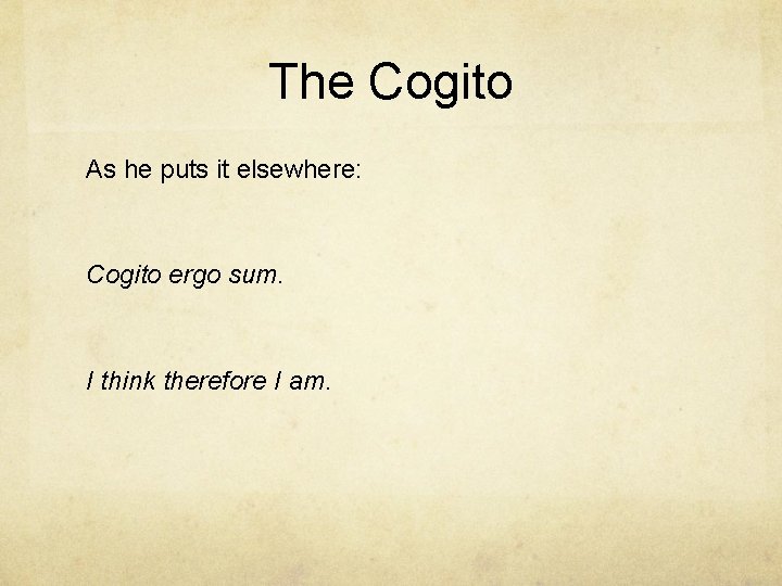 The Cogito As he puts it elsewhere: Cogito ergo sum. I think therefore I