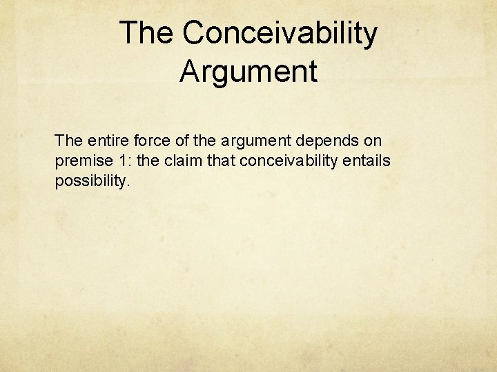 The Conceivability Argument The entire force of the argument depends on premise 1: the