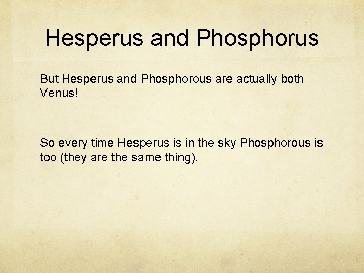 Hesperus and Phosphorus But Hesperus and Phosphorous are actually both Venus! So every time