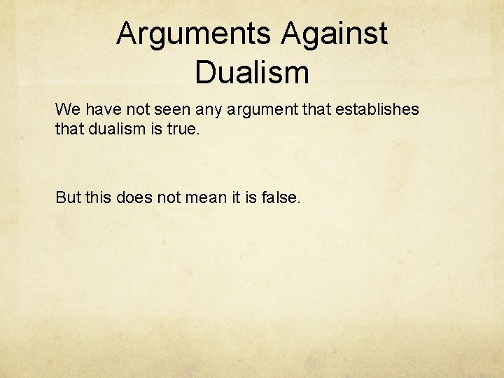 Arguments Against Dualism We have not seen any argument that establishes that dualism is