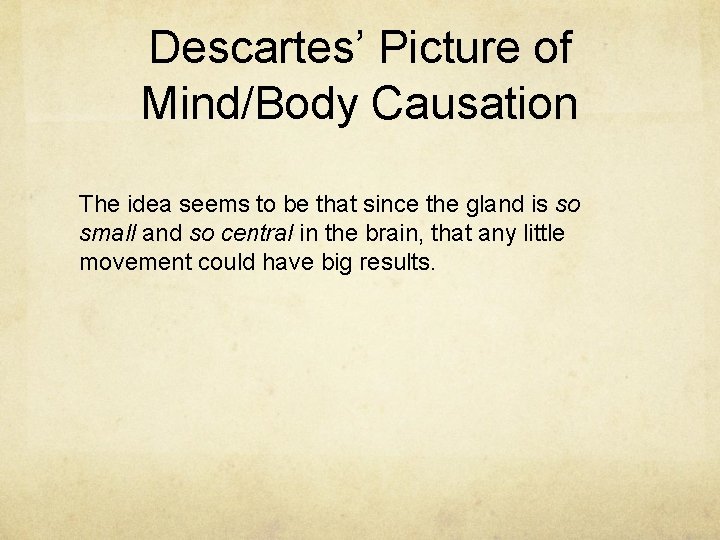 Descartes’ Picture of Mind/Body Causation The idea seems to be that since the gland