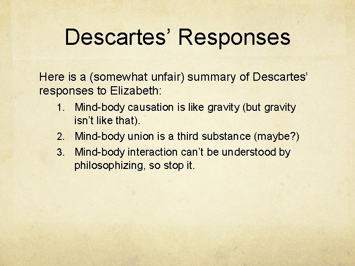 Descartes’ Responses Here is a (somewhat unfair) summary of Descartes’ responses to Elizabeth: 1.