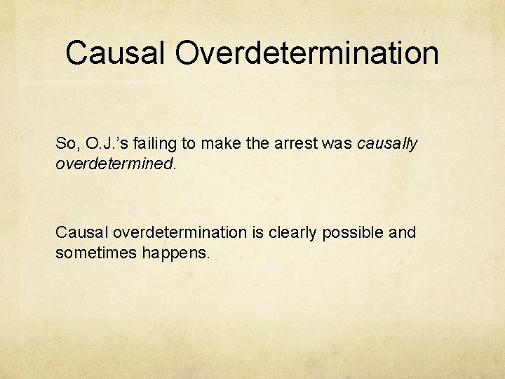 Causal Overdetermination So, O. J. ’s failing to make the arrest was causally overdetermined.