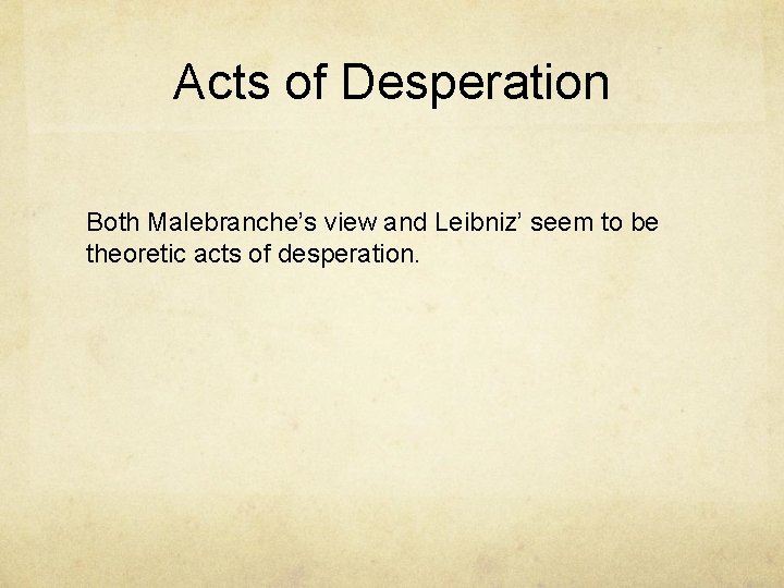 Acts of Desperation Both Malebranche’s view and Leibniz’ seem to be theoretic acts of