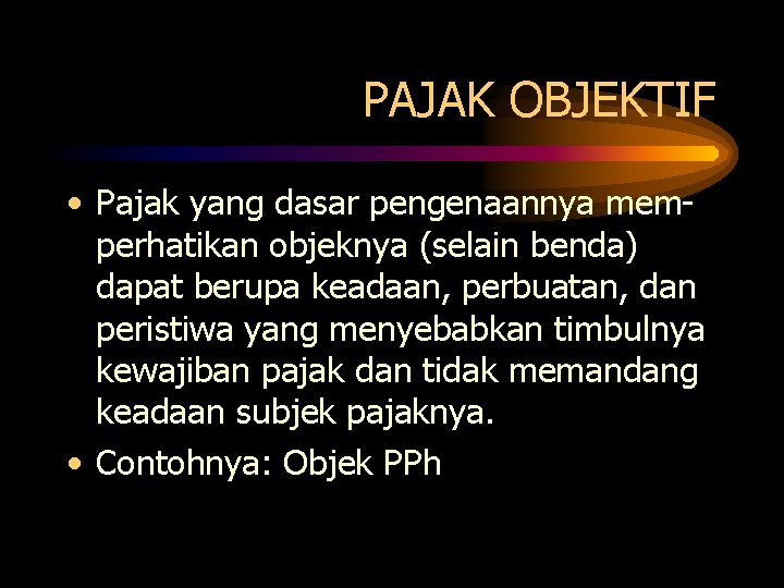 PAJAK OBJEKTIF • Pajak yang dasar pengenaannya memperhatikan objeknya (selain benda) dapat berupa keadaan,