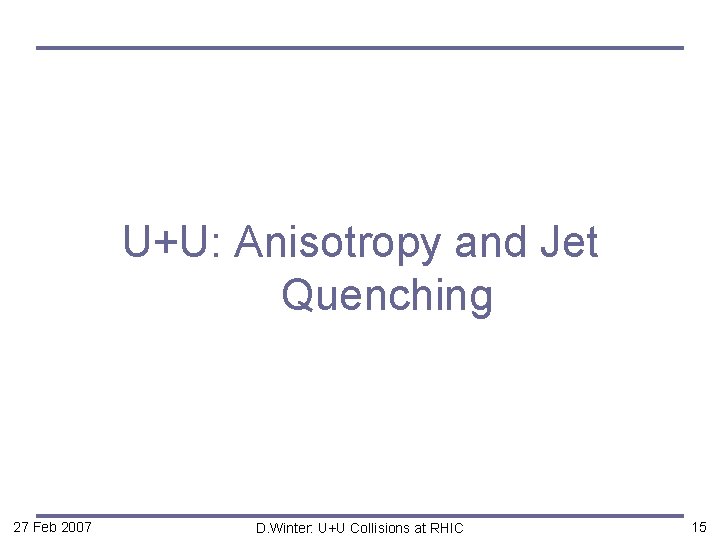 U+U: Anisotropy and Jet Quenching 27 Feb 2007 D. Winter: U+U Collisions at RHIC