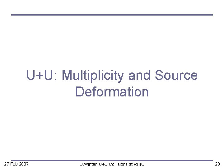 U+U: Multiplicity and Source Deformation 27 Feb 2007 D. Winter: U+U Collisions at RHIC