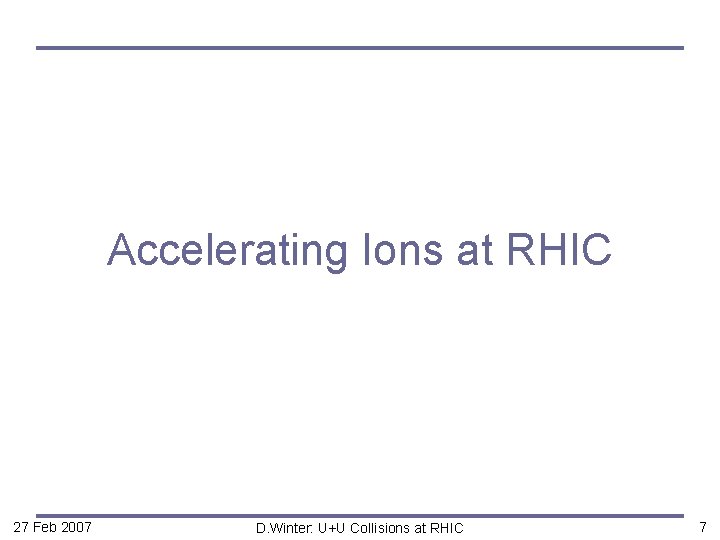 Accelerating Ions at RHIC 27 Feb 2007 D. Winter: U+U Collisions at RHIC 7