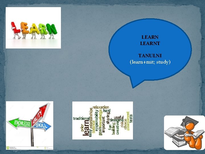 LEARNT TANULNI (learn+mit; study) 