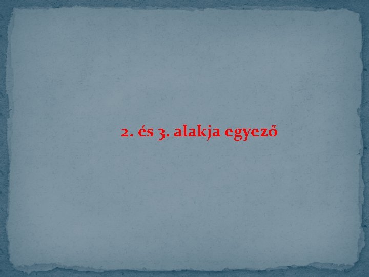 2. és 3. alakja egyező 