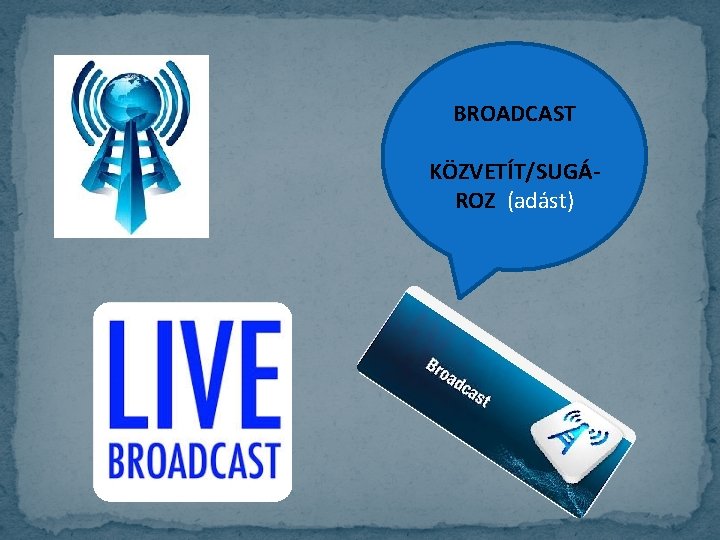 BROADCAST KÖZVETÍT/SUGÁROZ (adást) 