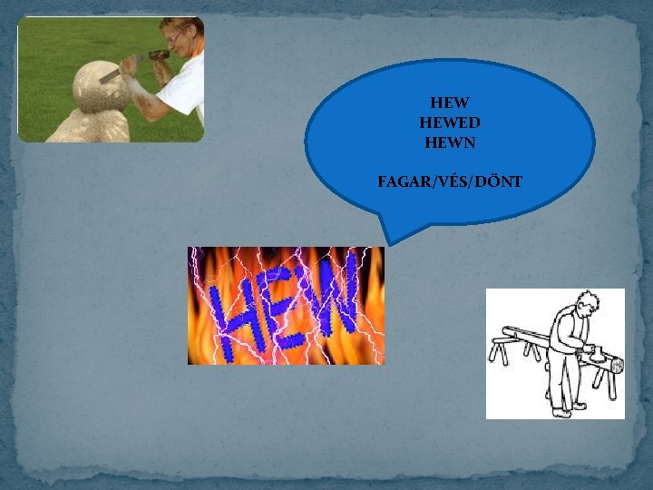 HEW HEWED HEWN FAGAR/VÉS/DÖNT 