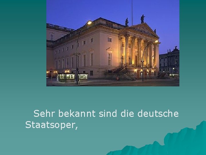 Sehr bekannt sind die deutsche Staatsoper, 