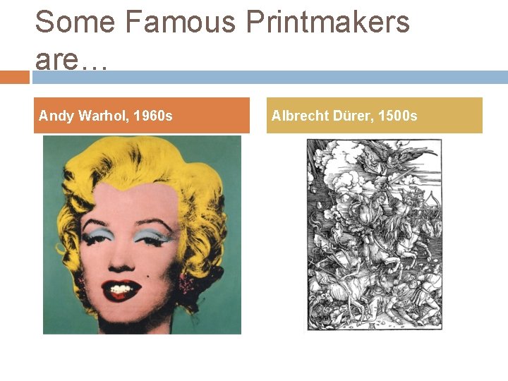 Some Famous Printmakers are… Andy Warhol, 1960 s Albrecht Dürer, 1500 s 