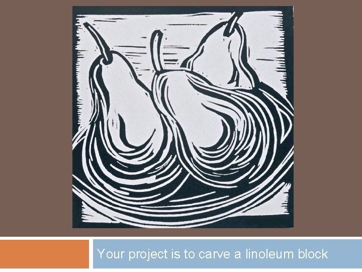 Your project is to carve a linoleum block 