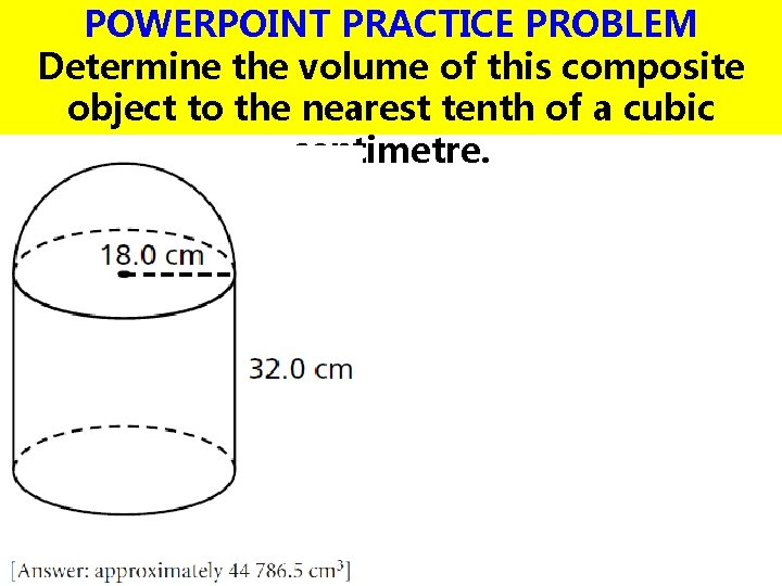 POWERPOINT PRACTICE PROBLEM Determine the volume of this composite object to the nearest tenth