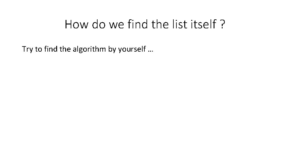 How do we find the list itself ? Try to find the algorithm by How do we find the list itself ? Try to find the algorithm by