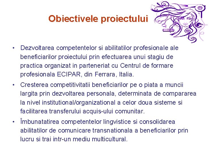 Obiectivele proiectului • Dezvoltarea competentelor si abilitatilor profesionale beneficiarilor proiectului prin efectuarea unui stagiu