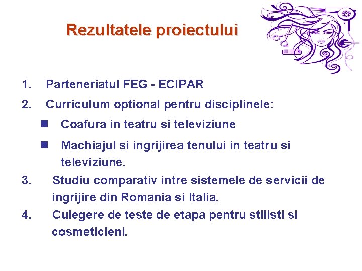 Rezultatele proiectului 1. Parteneriatul FEG - ECIPAR 2. Curriculum optional pentru disciplinele: n Coafura