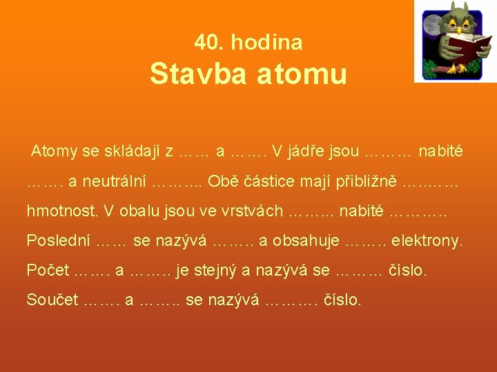 40. hodina Stavba atomu Atomy se skládají z …… a ……. V jádře jsou 40. hodina Stavba atomu Atomy se skládají z …… a ……. V jádře jsou